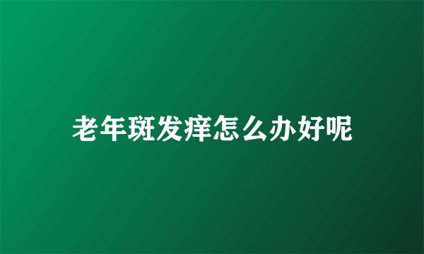 老年斑发痒怎么办好呢