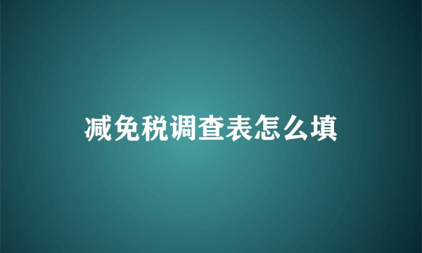 减免税调查表怎么填