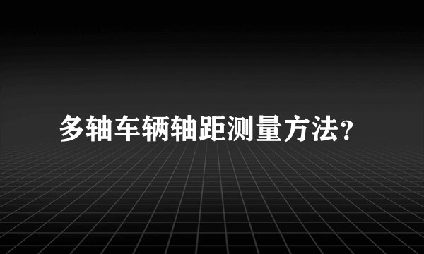 多轴车辆轴距测量方法？