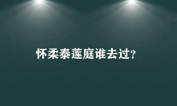 怀柔泰莲庭谁去过？