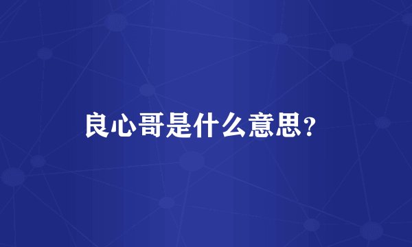 良心哥是什么意思？