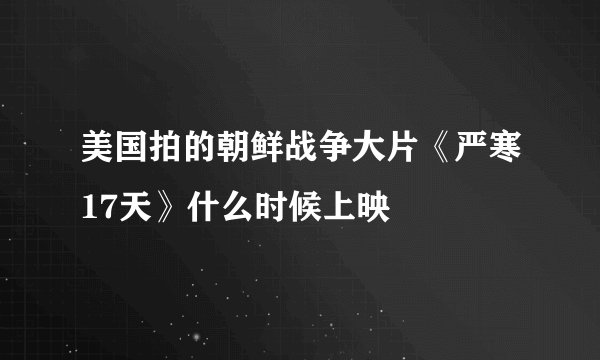 美国拍的朝鲜战争大片《严寒17天》什么时候上映