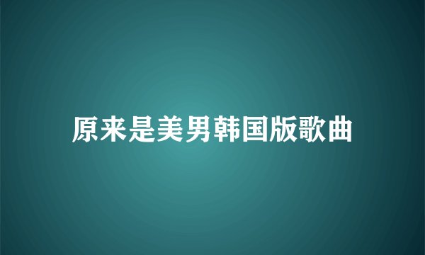 原来是美男韩国版歌曲