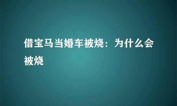 借宝马当婚车被烧：为什么会被烧