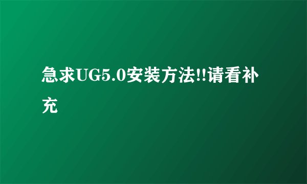 急求UG5.0安装方法!!请看补充