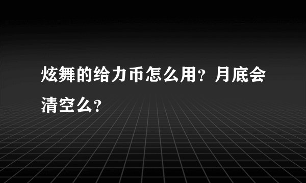 炫舞的给力币怎么用？月底会清空么？