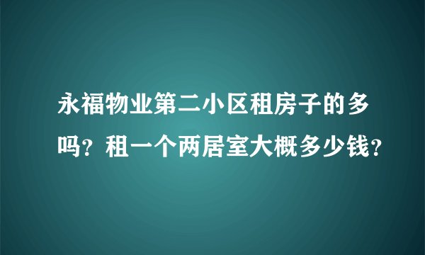 永福物业第二小区租房子的多吗?租一个两居室大概多少钱?