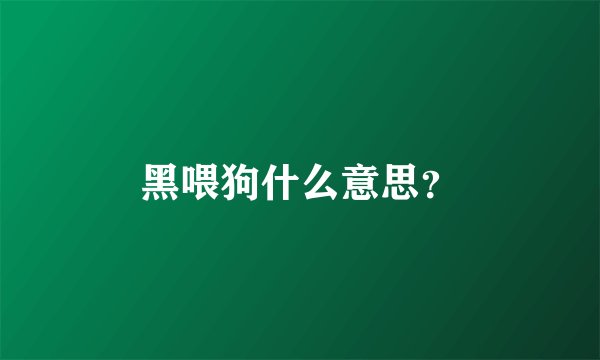 黑喂狗什么意思？