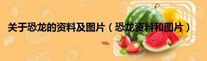关于恐龙的资料及图片(恐龙资料和图片)