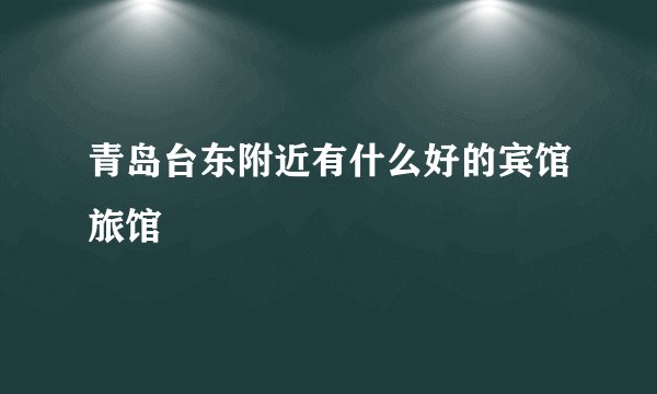 青岛台东附近有什么好的宾馆旅馆
