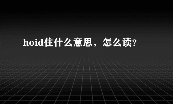 hoid住什么意思，怎么读？