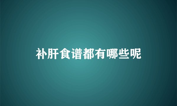 补肝食谱都有哪些呢