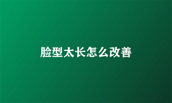 脸型太长怎么改善