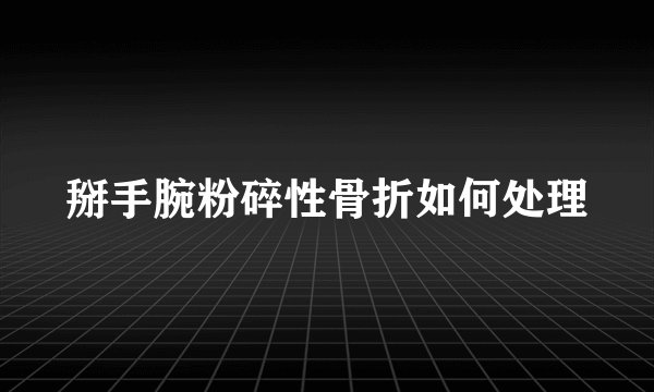掰手腕粉碎性骨折如何处理