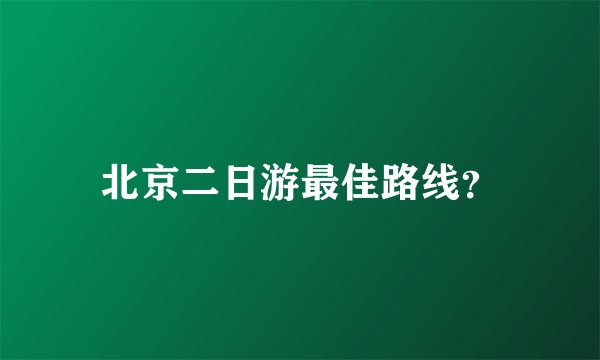 北京二日游最佳路线？