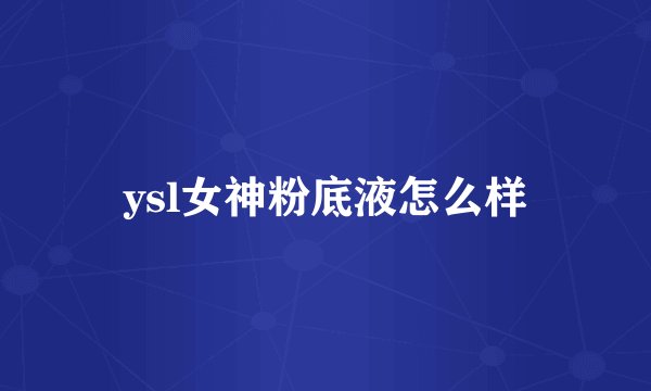 ysl女神粉底液怎么样