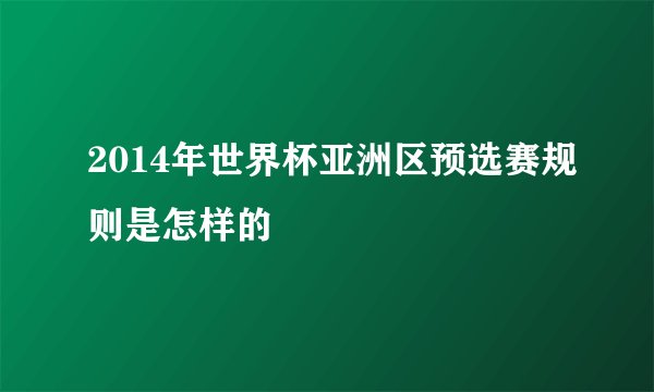 2014年世界杯亚洲区预选赛规则是怎样的