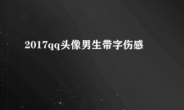 2017qq头像男生带字伤感