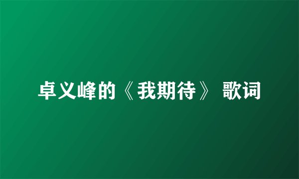 卓义峰的《我期待》 歌词