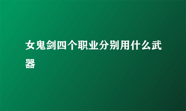 女鬼剑四个职业分别用什么武器