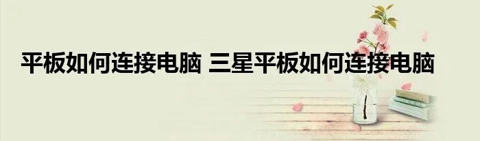 平板如何连接电脑 三星平板如何连接电脑