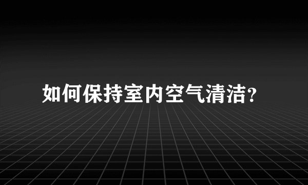 如何保持室内空气清洁?