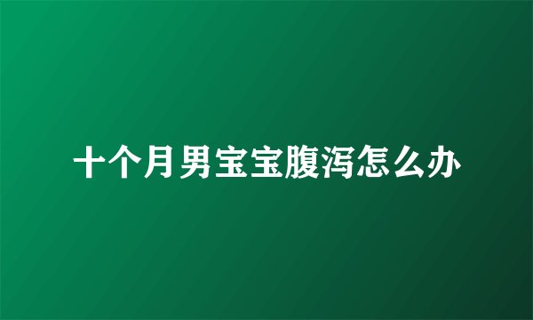 十个月男宝宝腹泻怎么办