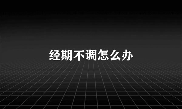 经期不调怎么办