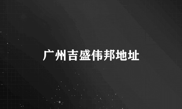 广州吉盛伟邦地址