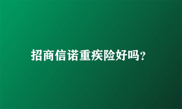 招商信诺重疾险好吗？