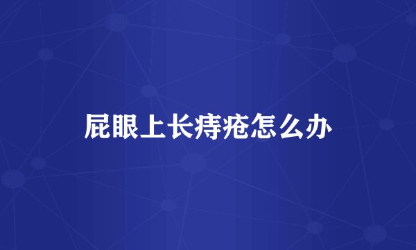 屁眼上长痔疮怎么办