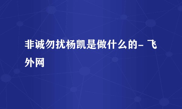 非诚勿扰杨凯是做什么的- 飞外网