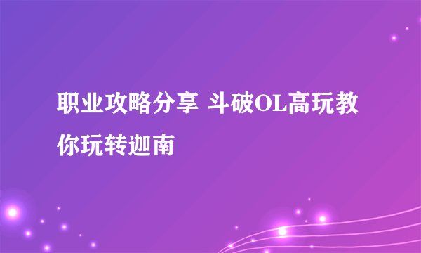 职业攻略分享 斗破OL高玩教你玩转迦南
