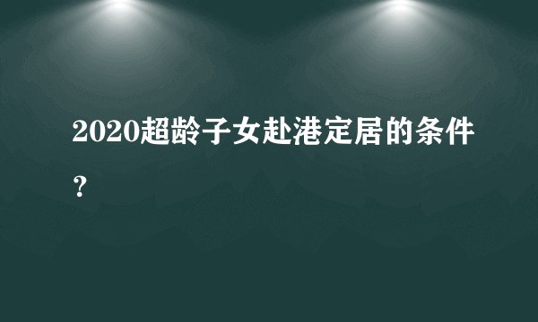 2020超龄子女赴港定居的条件？