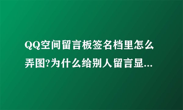 QQ空间留言板签名档里怎么弄图?为什么给别人留言显示不上?