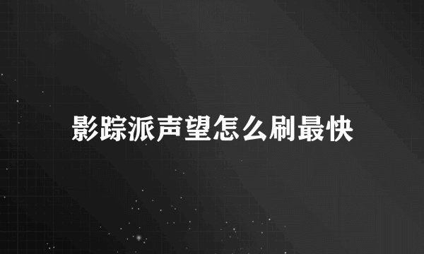 影踪派声望怎么刷最快