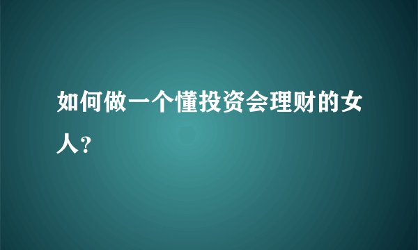 如何做一个懂投资会理财的女人？
