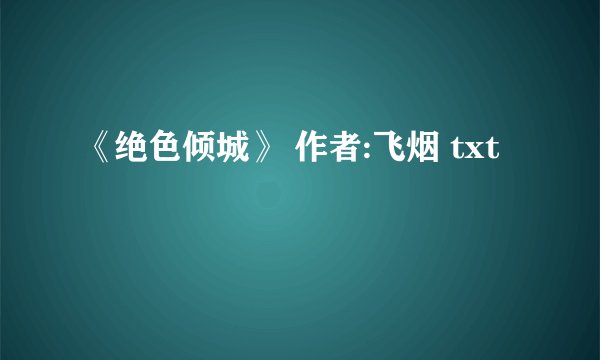 《绝色倾城》 作者:飞烟 txt