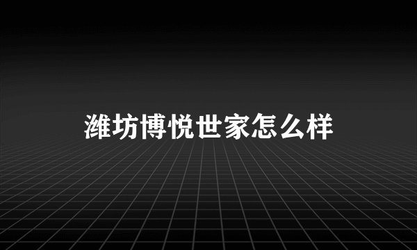 潍坊博悦世家怎么样