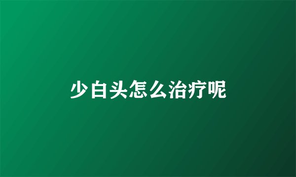 少白头怎么治疗呢