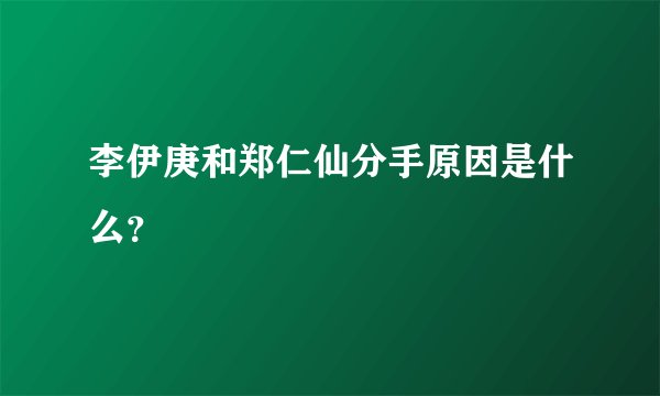 李伊庚和郑仁仙分手原因是什么？