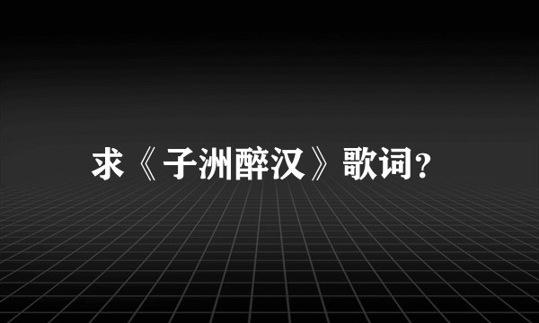 求《子洲醉汉》歌词？