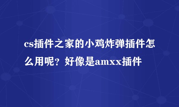 cs插件之家的小鸡炸弹插件怎么用呢?好像是amxx插件