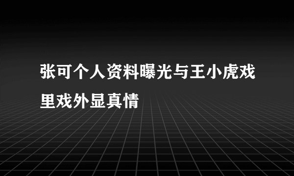 张可个人资料曝光与王小虎戏里戏外显真情