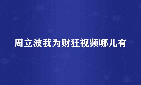 周立波我为财狂视频哪儿有