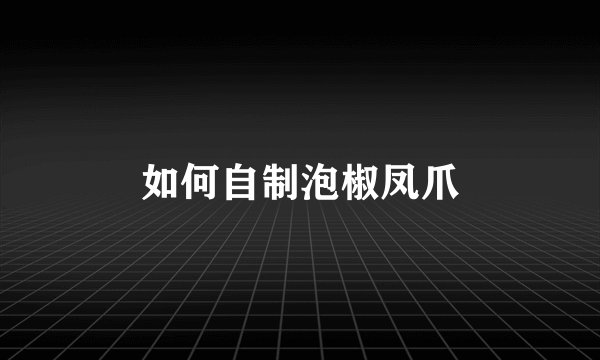 如何自制泡椒凤爪