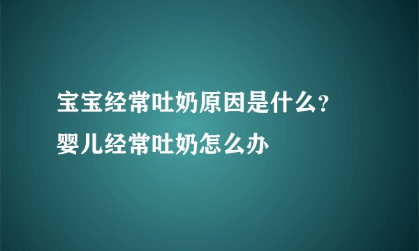 宝宝经常吐奶原因是什么？ 婴儿经常吐奶怎么办