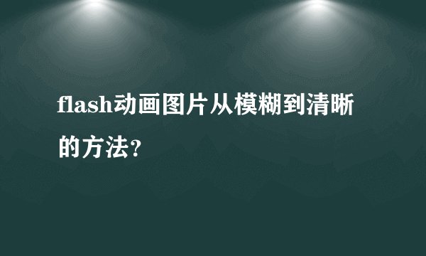 flash动画图片从模糊到清晰的方法?