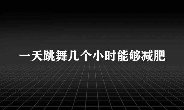 一天跳舞几个小时能够减肥