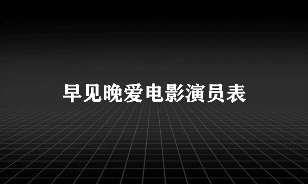 早见晚爱电影演员表